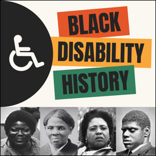 A collage of black historical disability figures with the symbol of disability and the caption "Black Disability History"